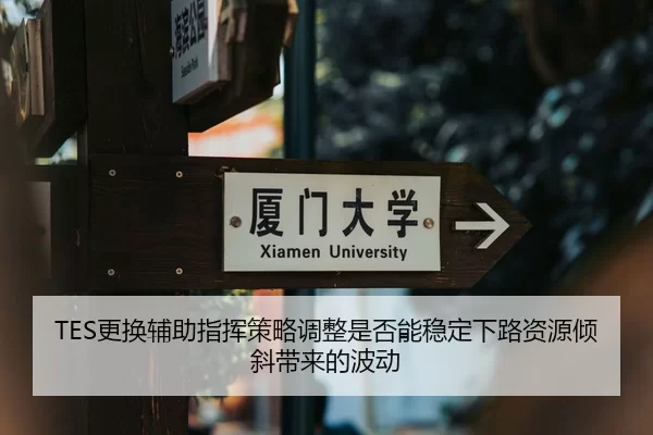 TES更换辅助指挥策略调整是否能稳定下路资源倾斜带来的波动