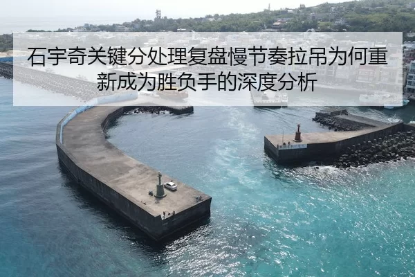 石宇奇关键分处理复盘慢节奏拉吊为何重新成为胜负手的深度分析