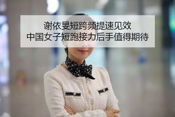 谢依旻短跨频提速见效 中国女子短跑接力后手值得期待