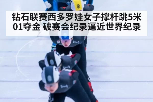 钻石联赛西多罗娃女子撑杆跳5米01夺金 破赛会纪录逼近世界纪录
