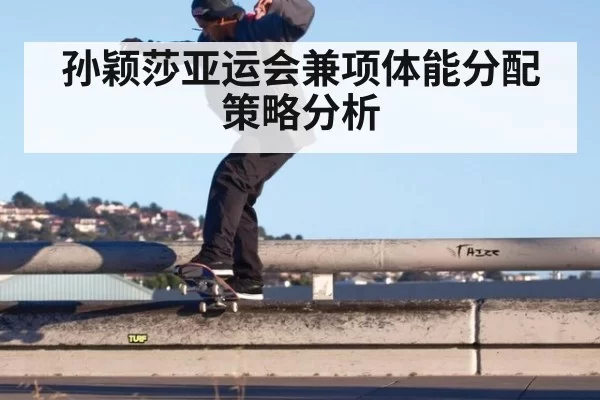 孙颖莎亚运会兼项体能分配策略分析