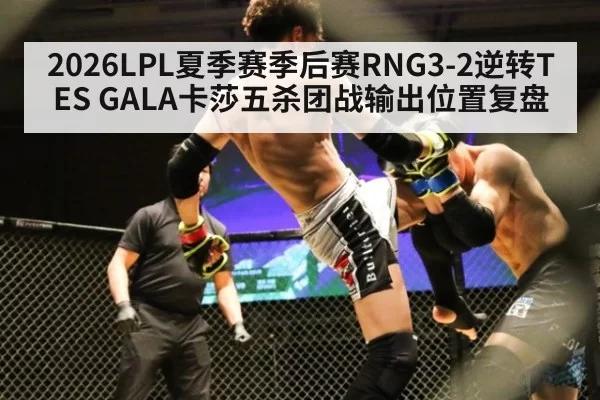 2026LPL夏季赛季后赛RNG3-2逆转TES GALA卡莎五杀团战输出位置复盘
