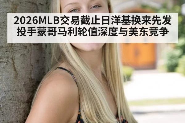 2026MLB交易截止日洋基换来先发投手蒙哥马利轮值深度与美东竞争