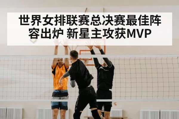 世界女排联赛总决赛最佳阵容出炉 新星主攻获MVP