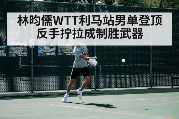 林昀儒WTT利马站男单登顶 反手拧拉成制胜武器