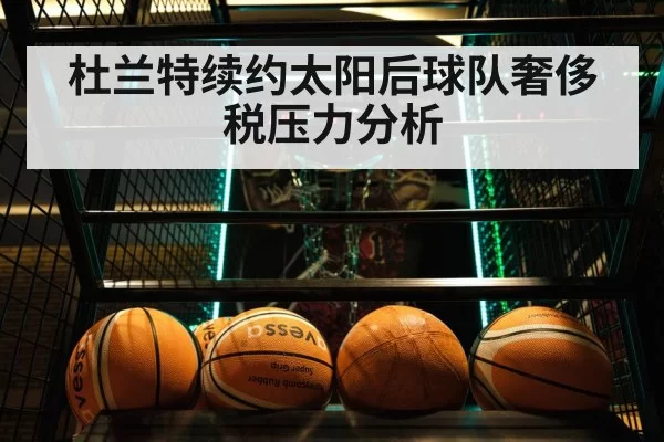 杜兰特续约太阳后球队奢侈税压力分析