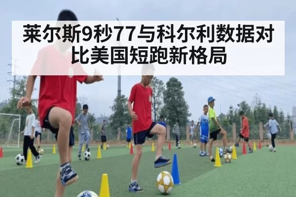 莱尔斯9秒77与科尔利数据对比美国短跑新格局