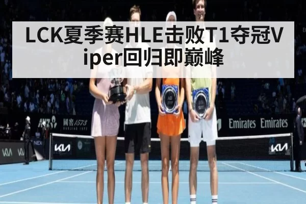 LCK夏季赛HLE击败T1夺冠Viper回归即巅峰