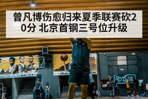 曾凡博伤愈归来夏季联赛砍20分 北京首钢三号位升级